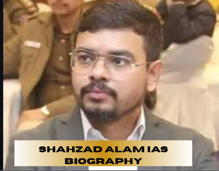 shahzad alam ias biography